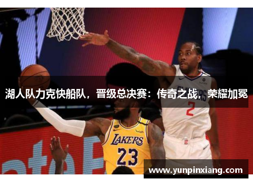 湖人队力克快船队，晋级总决赛：传奇之战，荣耀加冕