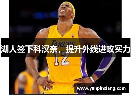 湖人签下科汉奈，提升外线进攻实力