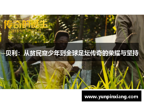 贝利：从贫民窟少年到全球足坛传奇的荣耀与坚持