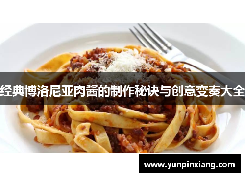 经典博洛尼亚肉酱的制作秘诀与创意变奏大全