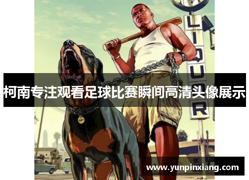 柯南专注观看足球比赛瞬间高清头像展示