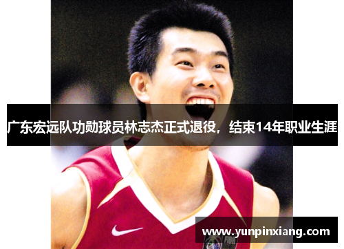 广东宏远队功勋球员林志杰正式退役，结束14年职业生涯