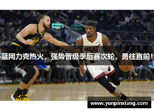 篮网力克热火，强势晋级季后赛次轮，勇往直前！