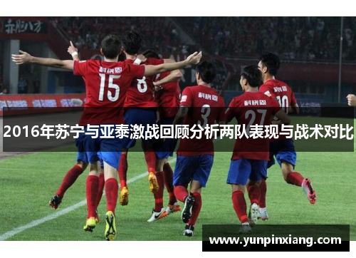 2016年苏宁与亚泰激战回顾分析两队表现与战术对比