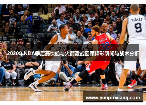 2020年NBA季后赛快船与火箭激战回顾精彩瞬间与战术分析