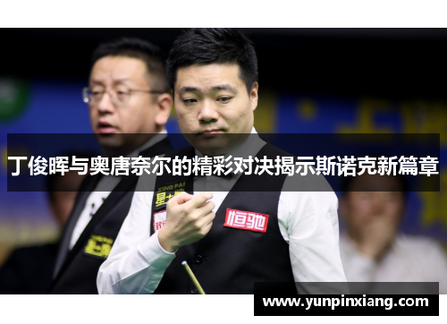 丁俊晖与奥唐奈尔的精彩对决揭示斯诺克新篇章