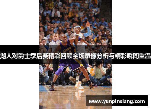 湖人对爵士季后赛精彩回顾全场录像分析与精彩瞬间重温