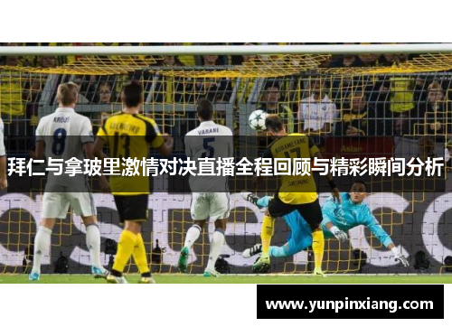 拜仁与拿玻里激情对决直播全程回顾与精彩瞬间分析