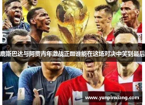 鹿斯巴达与阿贾青年激战正酣谁能在这场对决中笑到最后